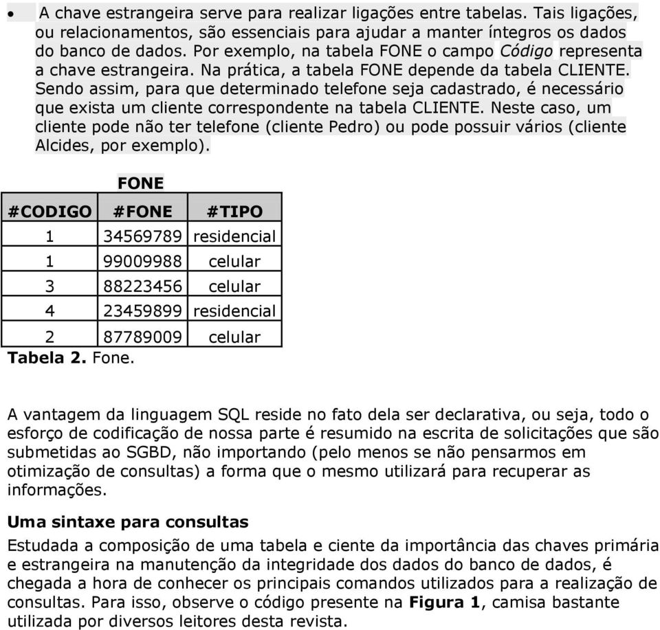 Sendo assim, para que determinado telefone seja cadastrado, é necessário que exista um cliente correspondente na tabela CLIENTE.