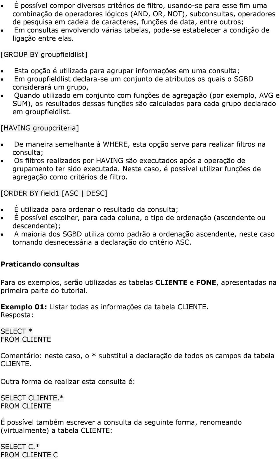 [GROUP BY groupfieldlist] Esta opção é utilizada para agrupar informações em uma consulta; Em groupfieldlist declara-se um conjunto de atributos os quais o SGBD considerará um grupo, Quando utilizado