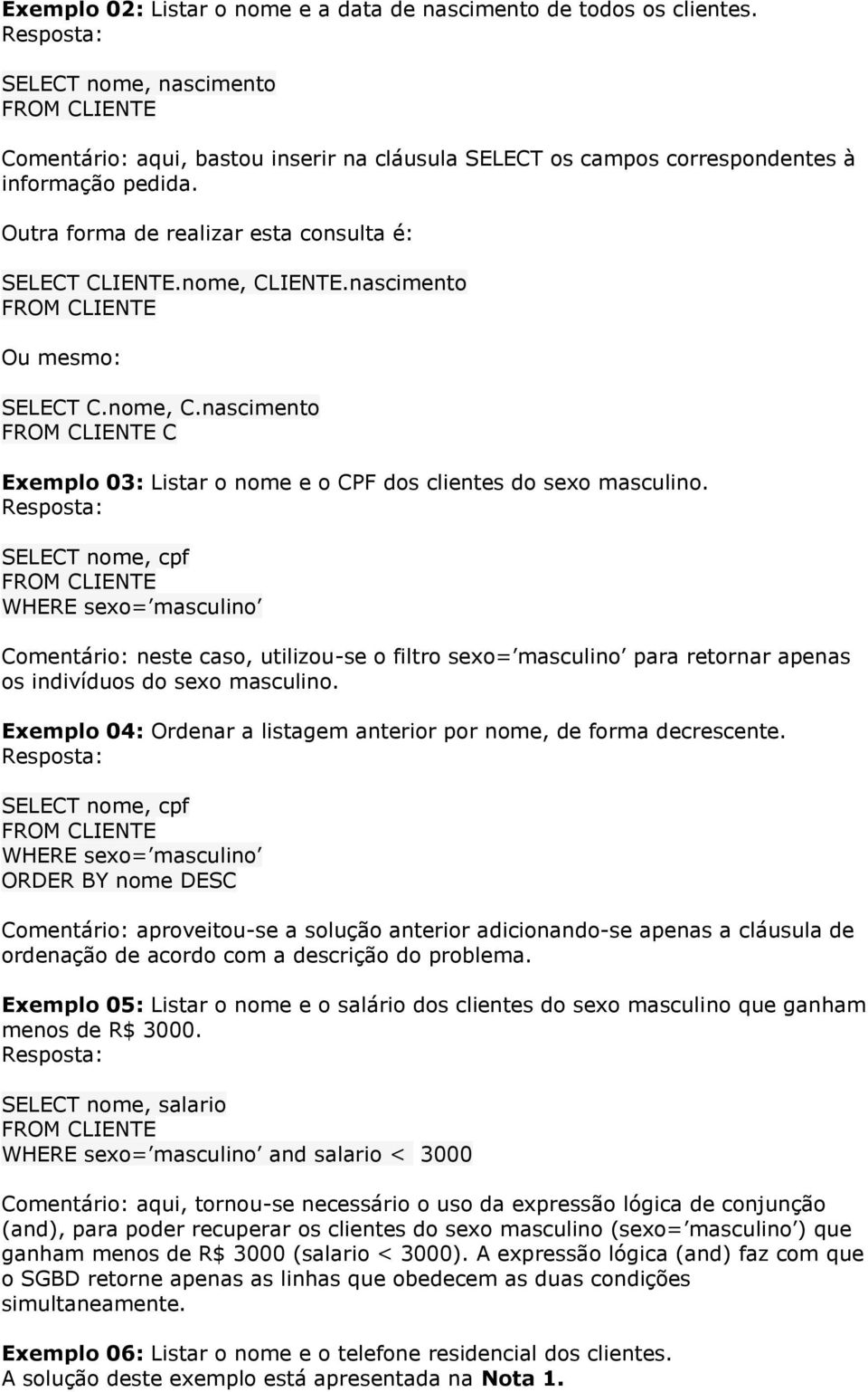 SELECT nome, cpf WHERE sexo= masculino Comentário: neste caso, utilizou-se o filtro sexo= masculino para retornar apenas os indivíduos do sexo masculino.