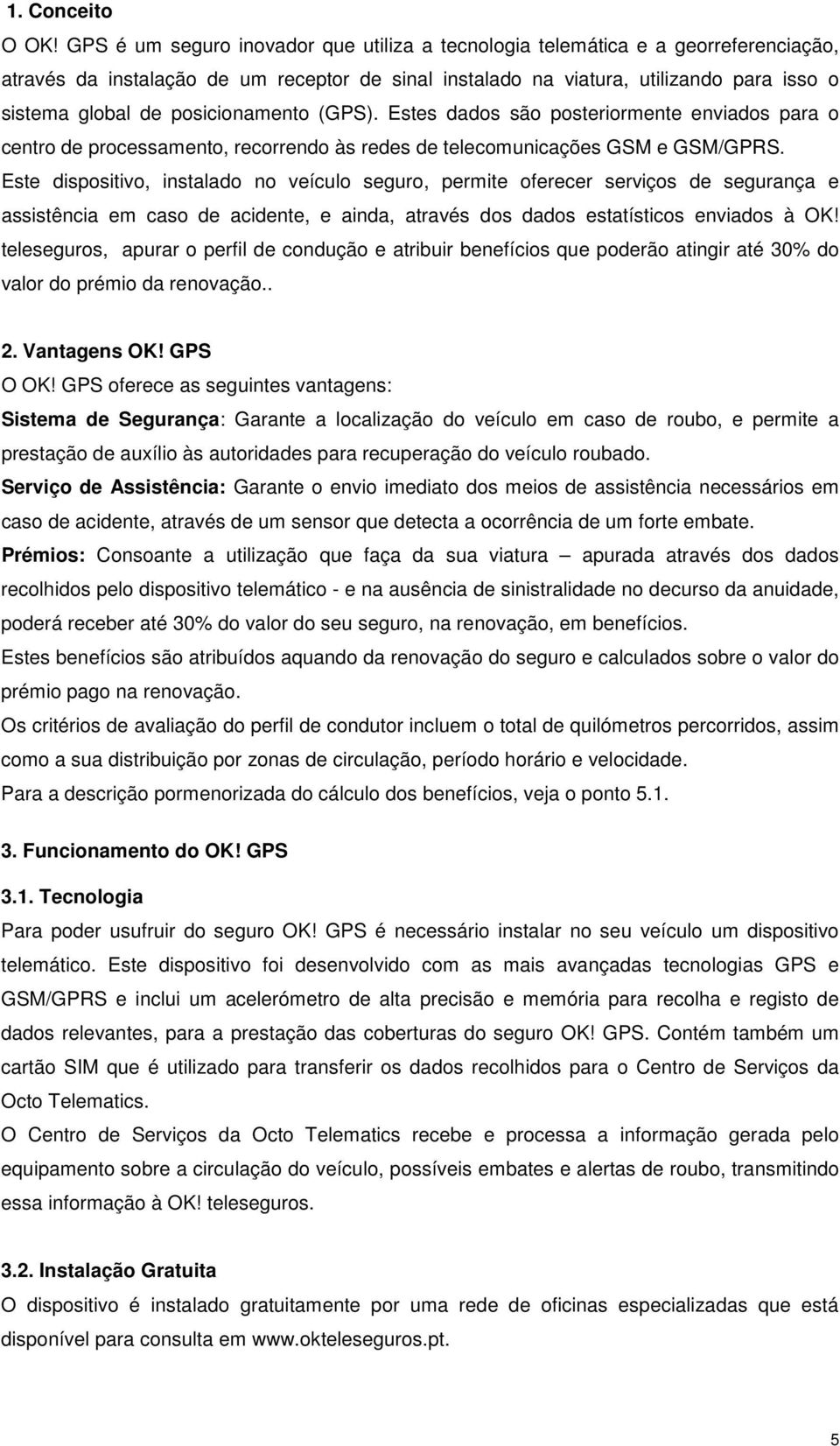 posicionamento (GPS). Estes dados são posteriormente enviados para o centro de processamento, recorrendo às redes de telecomunicações GSM e GSM/GPRS.