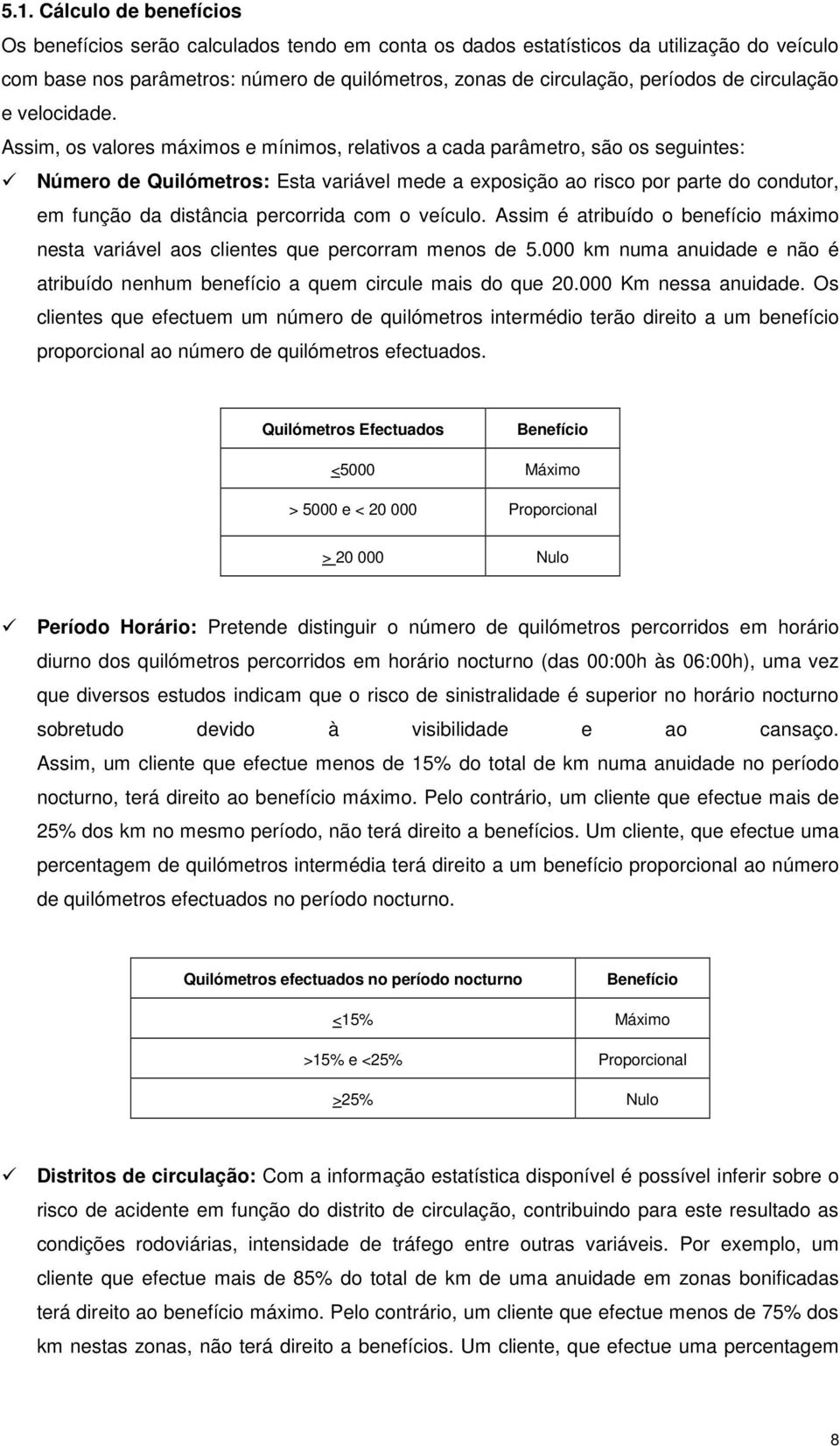 Assim, os valores máximos e mínimos, relativos a cada parâmetro, são os seguintes: Número de Quilómetros: Esta variável mede a exposição ao risco por parte do condutor, em função da distância