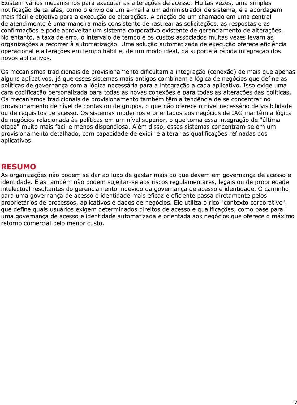 A criação de um chamado em uma central de atendimento é uma maneira mais consistente de rastrear as solicitações, as respostas e as confirmações e pode aproveitar um sistema corporativo existente de