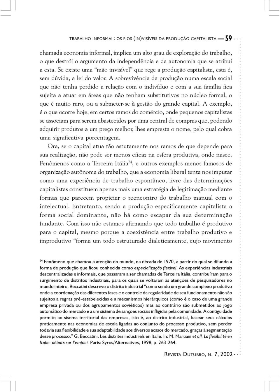 A sobrevivência da produção numa escala social que não tenha perdido a relação com o indivíduo e com a sua família fica sujeita a atuar em áreas que não tenham substitutivos no núcleo formal, o que é