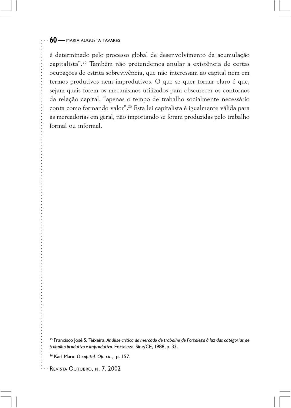 O que se quer tornar claro é que, sejam quais forem os mecanismos utilizados para obscurecer os contornos da relação capital, apenas o tempo de trabalho socialmente necessário conta como formando