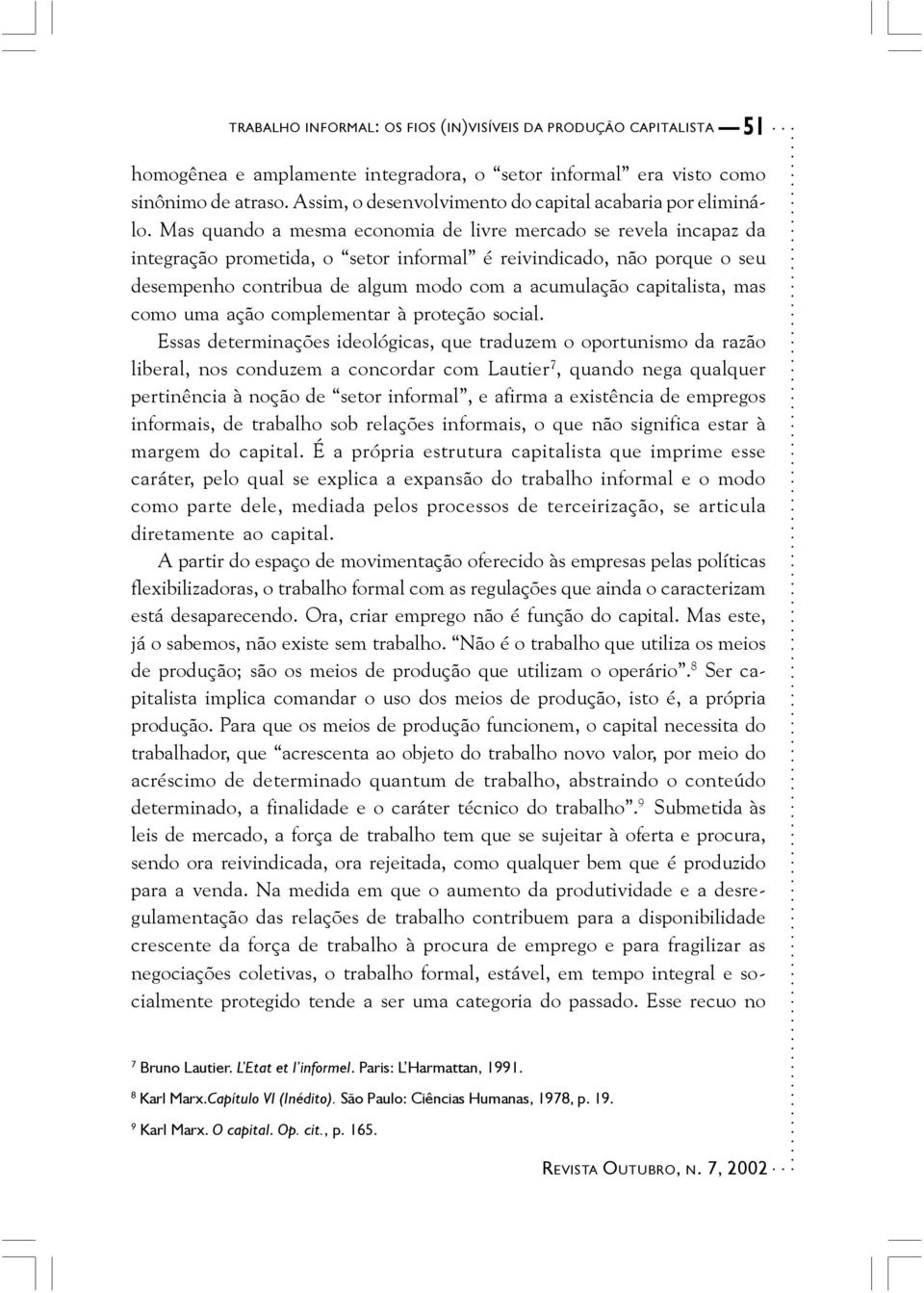 Mas quando a mesma economia de livre mercado se revela incapaz da integração prometida, o setor informal é reivindicado, não porque o seu desempenho contribua de algum modo com a acumulação