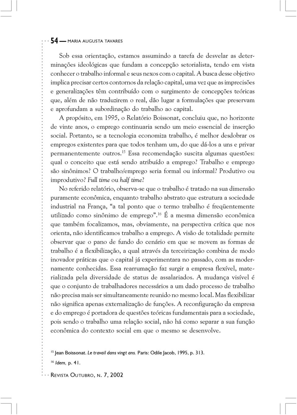 A busca desse objetivo implica precisar certos contornos da relação capital, uma vez que as imprecisões e generalizações têm contribuído com o surgimento de concepções teóricas que, além de não