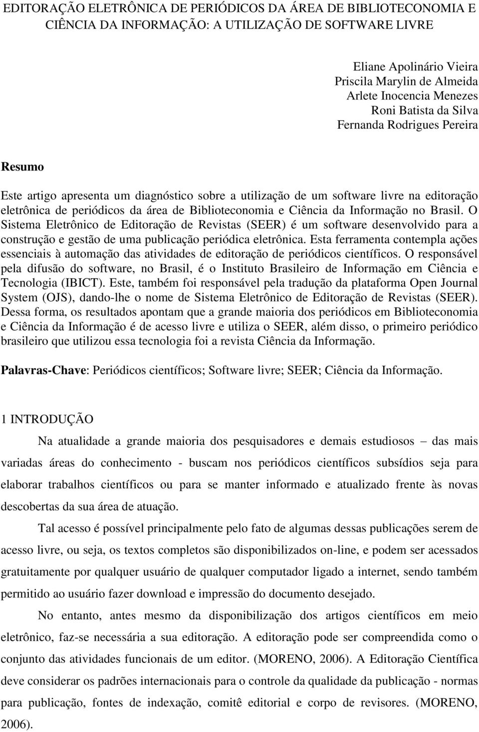 e Ciência da Informação no Brasil. O Sistema Eletrônico de Editoração de Revistas (SEER) é um software desenvolvido para a construção e gestão de uma publicação periódica eletrônica.