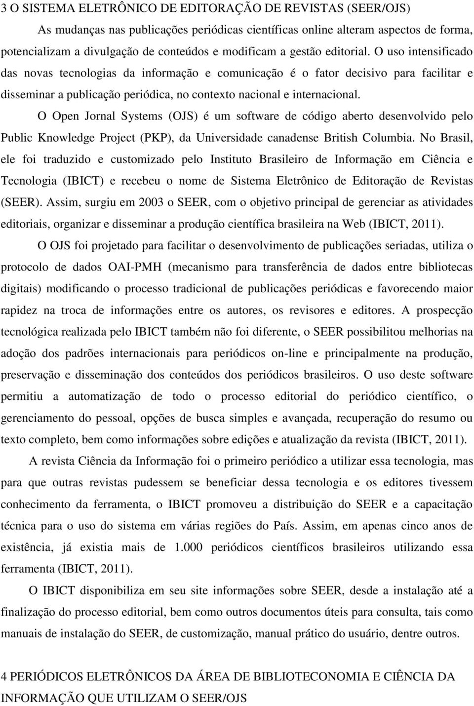 O Open Jornal Systems (OJS) é um software de código aberto desenvolvido pelo Public Knowledge Project (PKP), da Universidade canadense British Columbia.