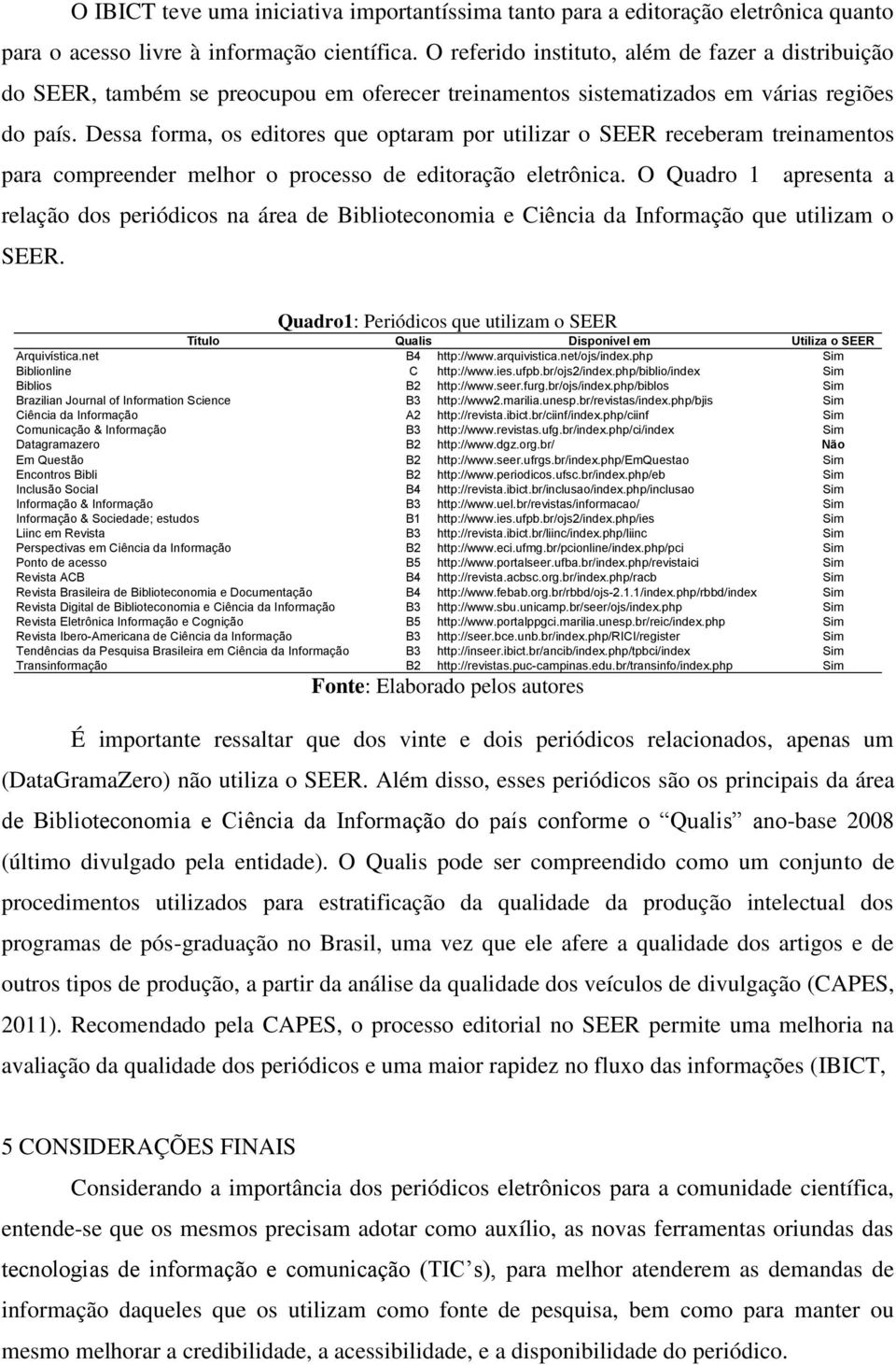 Dessa forma, os editores que optaram por utilizar o SEER receberam treinamentos para compreender melhor o processo de editoração eletrônica.