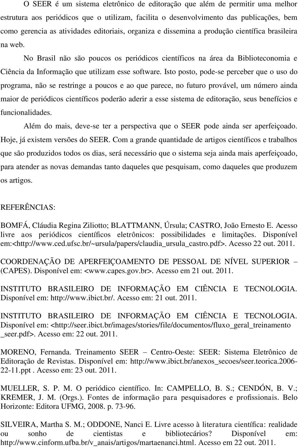 No Brasil não são poucos os periódicos científicos na área da Biblioteconomia e Ciência da Informação que utilizam esse software.