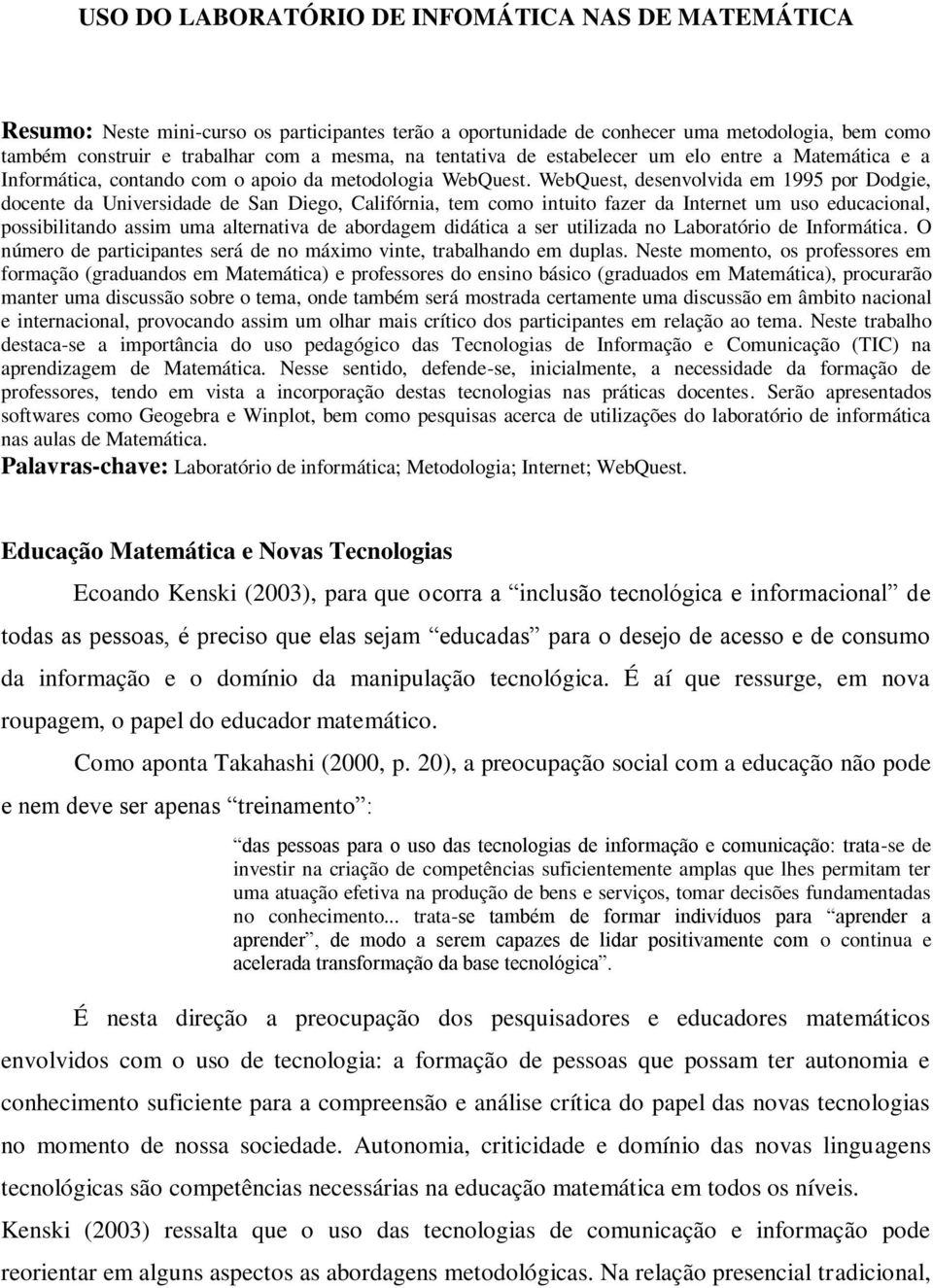 WebQuest, desenvolvida em 1995 por Dodgie, docente da Universidade de San Diego, Califórnia, tem como intuito fazer da Internet um uso educacional, possibilitando assim uma alternativa de abordagem