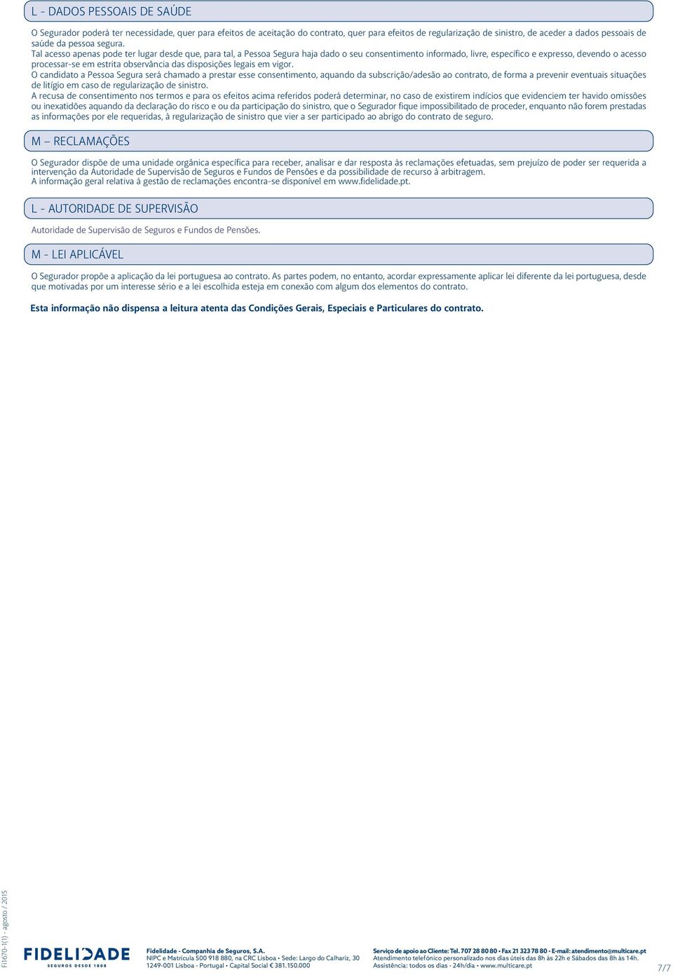 Tal acesso apenas pode ter lugar desde que, para tal, a Pessoa Segura haja dado o seu consentimento informado, livre, específico e expresso, devendo o acesso processar-se em estrita observância das