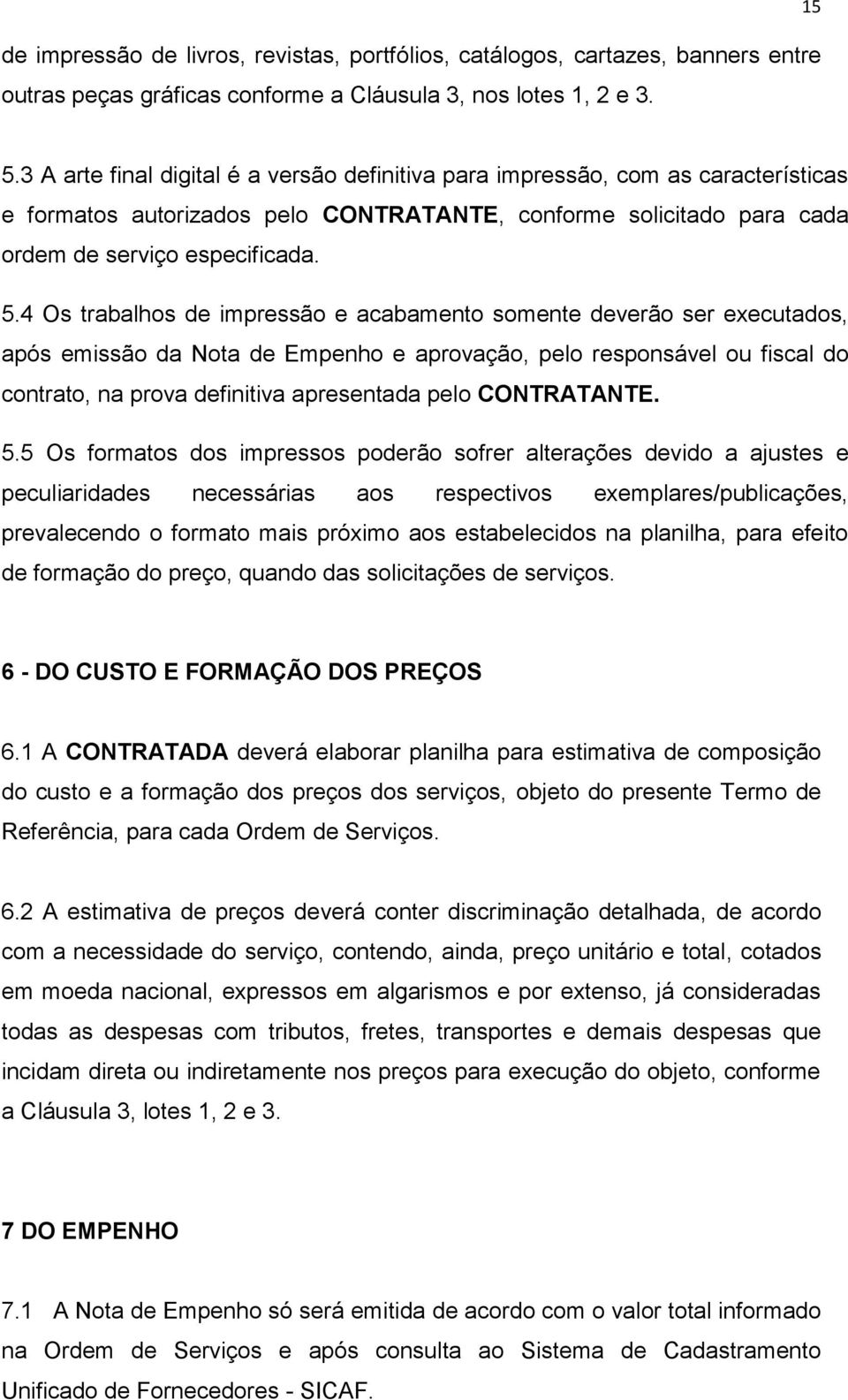 4 Os trabalhos de impressão e acabamento somente deverão ser executados, após emissão da Nota de Empenho e aprovação, pelo responsável ou fiscal do contrato, na prova definitiva apresentada pelo