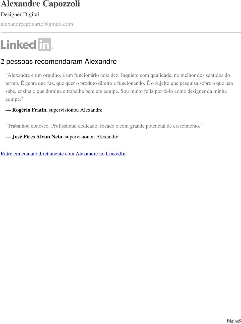 É o sujeito que pesquisa sobre o que não sabe, ensina o que domina e trabalha bem em equipe. Sou muito feliz por tê-lo como designer da minha equipe.