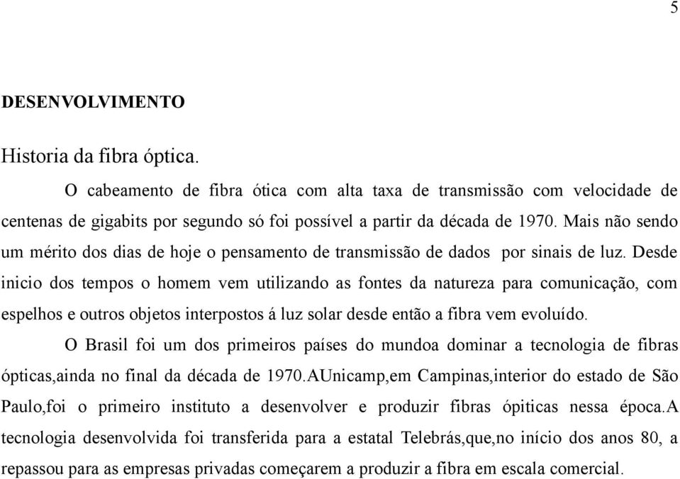 Desde inicio dos tempos o homem vem utilizando as fontes da natureza para comunicação, com espelhos e outros objetos interpostos á luz solar desde então a fibra vem evoluído.