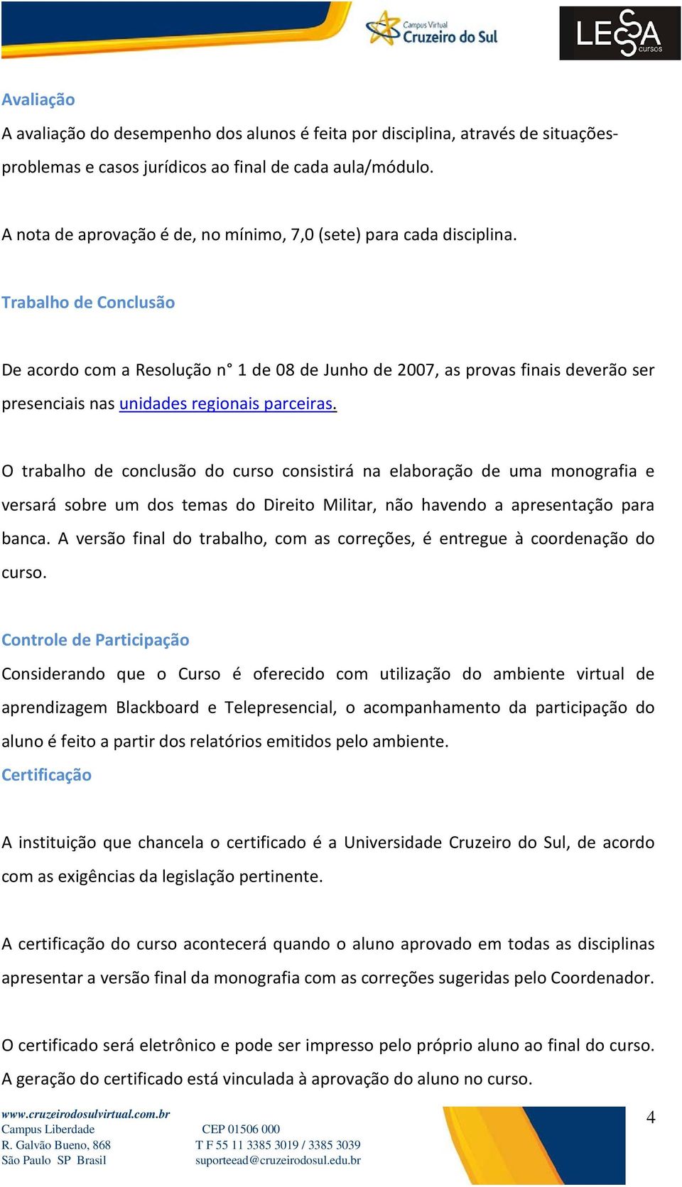 Trabalho de Conclusão De acordo com a Resolução n 1 de 08 de Junho de 2007, as provas finais deverão ser presenciais nas unidades regionais parceiras.