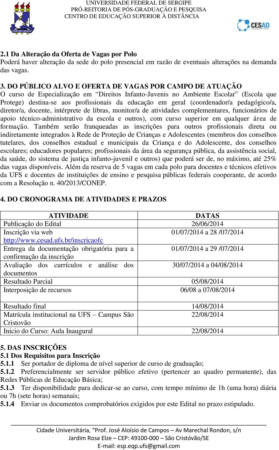 (coordenador/a pedagógico/a, diretor/a, docente, intérprete de libras, monitor/a de atividades complementares, funcionários de apoio técnico-administrativo da escola e outros), com curso superior em