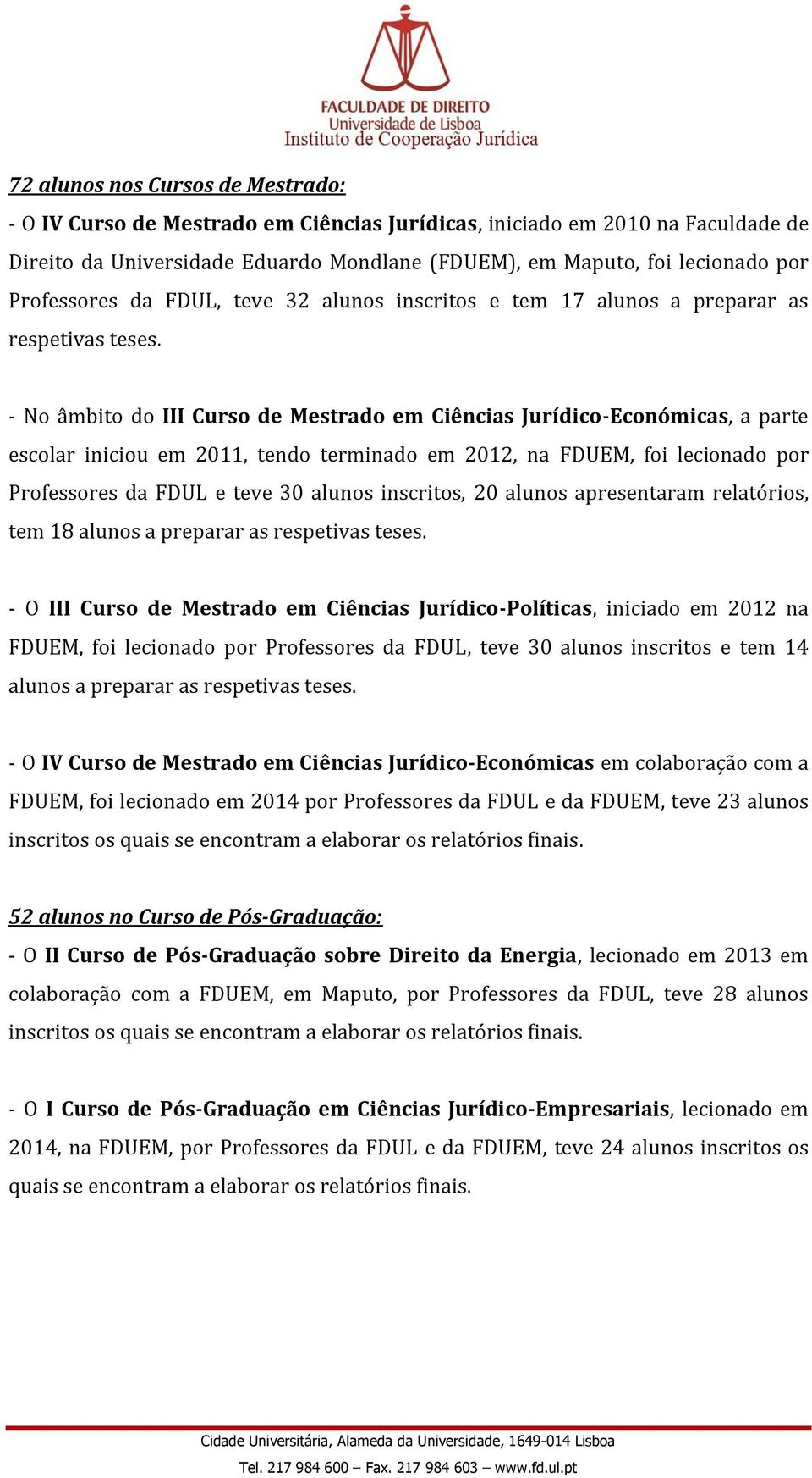 - No âmbito do III Curso de Mestrado em Ciências Jurídico-Económicas, a parte escolar iniciou em 2011, tendo terminado em 2012, na FDUEM, foi lecionado por Professores da FDUL e teve 30 alunos