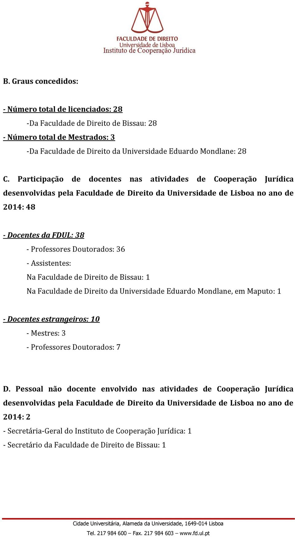 - Assistentes: Na Faculdade de Direito de Bissau: 1 Na Faculdade de Direito da Universidade Eduardo Mondlane, em Maputo: 1 - Docentes estrangeiros: 10 - Mestres: 3 - Professores Doutorados: 7 D.