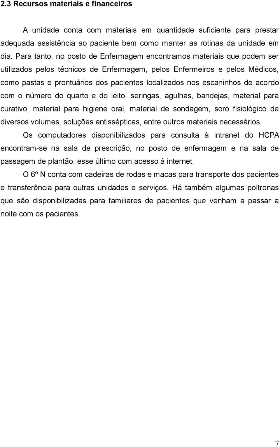 nos escaninhos de acordo com o número do quarto e do leito, seringas, agulhas, bandejas, material para curativo, material para higiene oral, material de sondagem, soro fisiológico de diversos