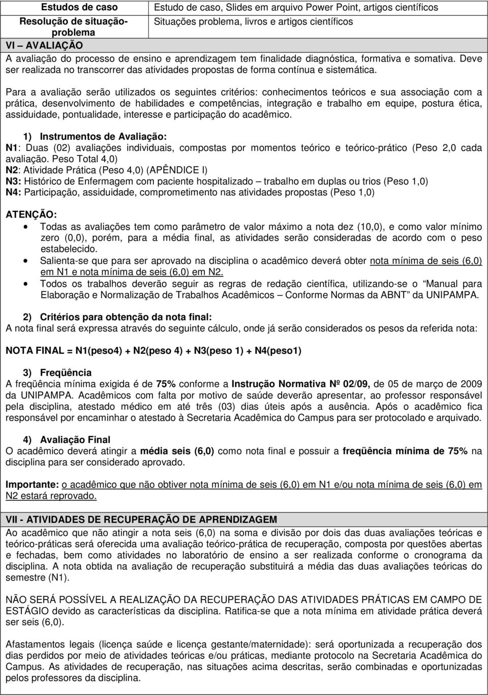 Para a avaliação serão utilizados os seguintes critérios: conhecimentos teóricos e sua associação com a prática, desenvolvimento de habilidades e competências, integração e trabalho em equipe,