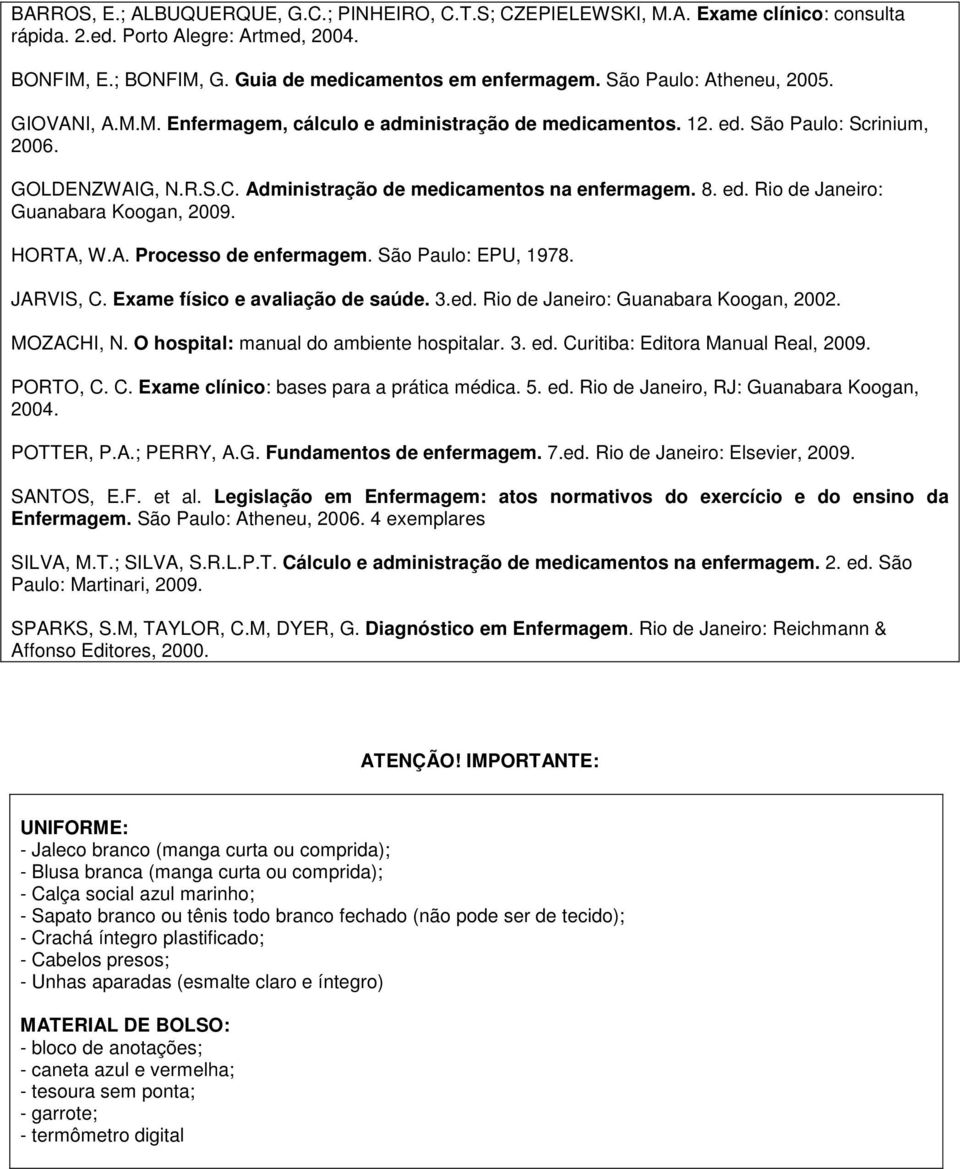 ed. Rio de Janeiro: Guanabara Koogan, 2009. HORTA, W.A. Processo de enfermagem. São Paulo: EPU, 1978. JARVIS, C. Exame físico e avaliação de saúde. 3.ed. Rio de Janeiro: Guanabara Koogan, 2002.