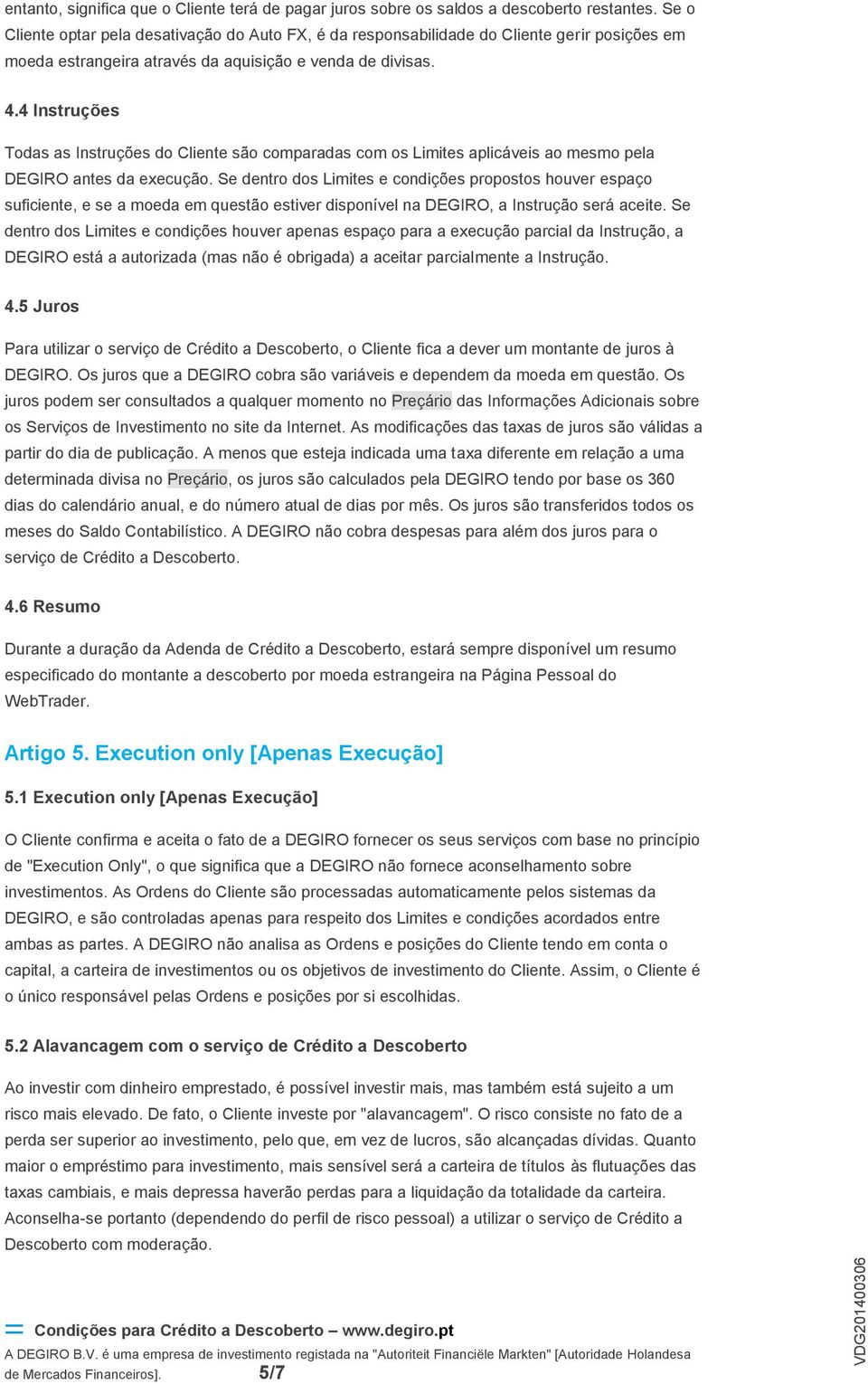 4 Instruções Todas as Instruções do Cliente são comparadas com os Limites aplicáveis ao mesmo pela DEGIRO antes da execução.