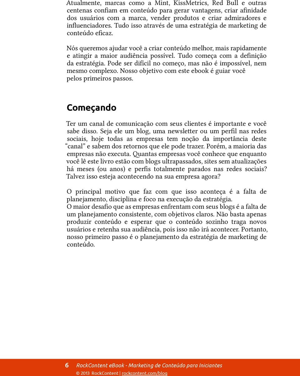 sociais, hoje todas as empresas tem noção da importância deste canal e sabem dos retornos que ele pode trazer.