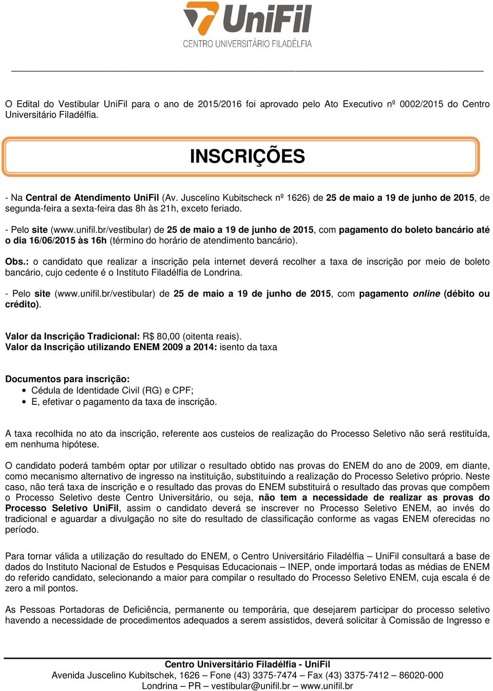 br/vestibular) de 25 de maio a 19 de junho de 2015, com pagamento do boleto bancário até o dia 16/06/2015 às 16h (término do horário de atendimento bancário). Obs.