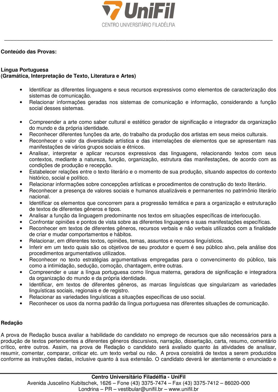 Compreender a arte como saber cultural e estético gerador de significação e integrador da organização do mundo e da própria identidade.