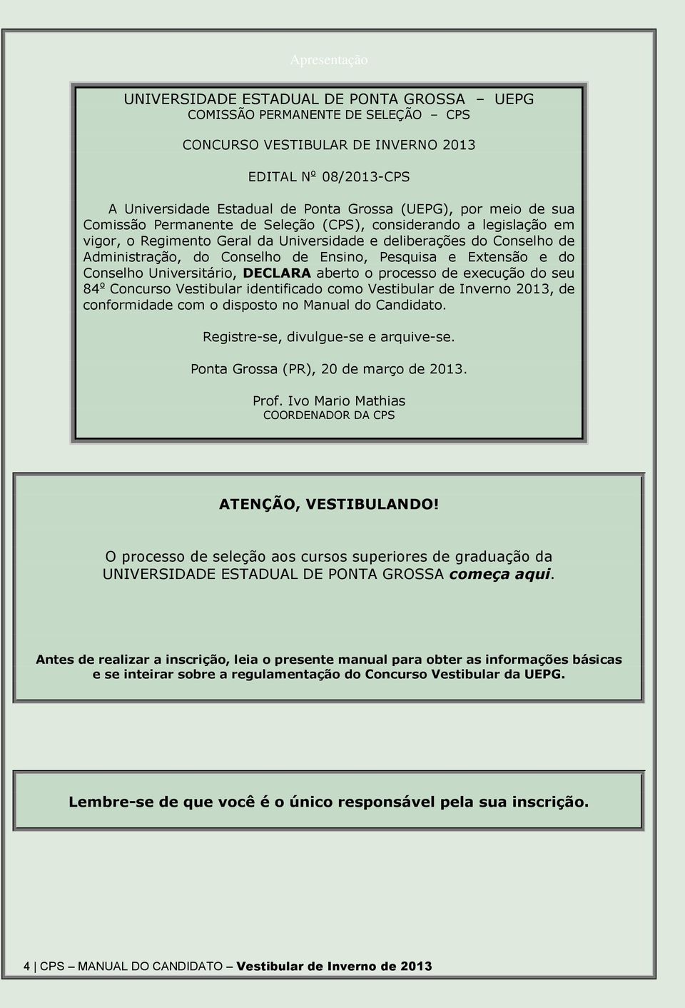 Pesquisa e Extensão e do Conselho Universitário, DECLARA aberto o processo de execução do seu 84 o Concurso Vestibular identificado como Vestibular de Inverno 2013, de conformidade com o disposto no