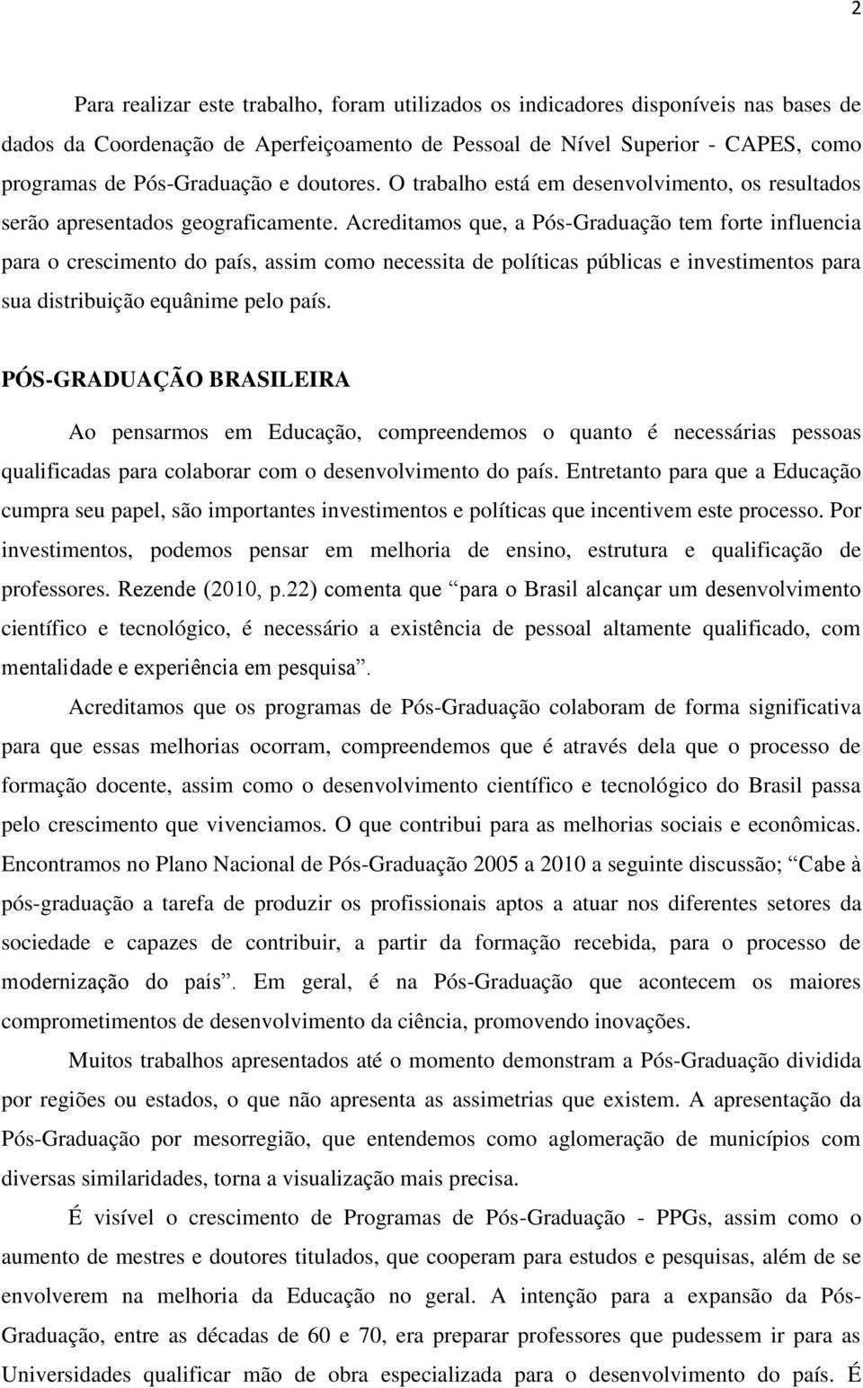 Acreditamos que, a Pós-Graduação tem forte influencia para o crescimento do país, assim como necessita de políticas públicas e investimentos para sua distribuição equânime pelo país.