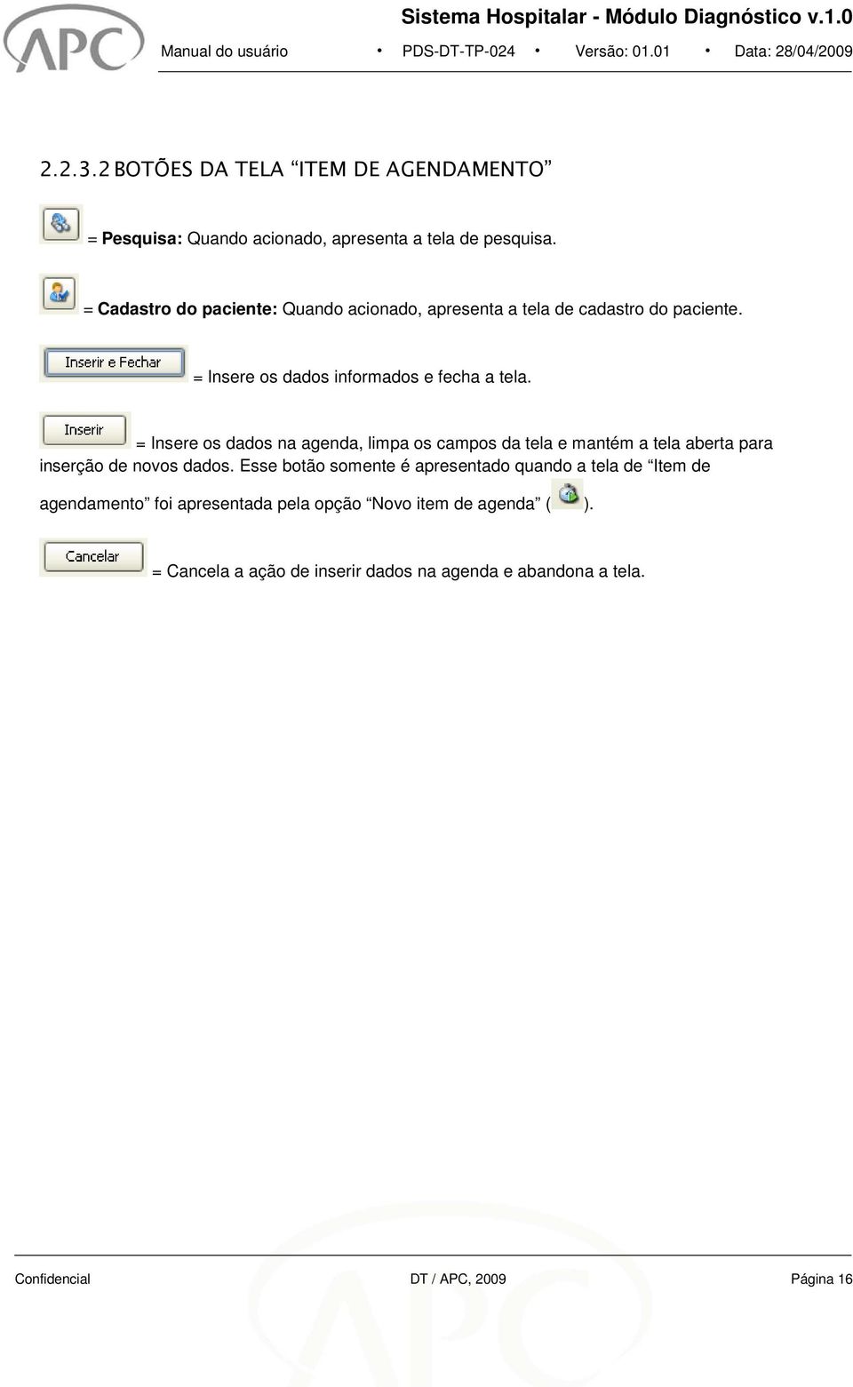 = Cadastr d paciente: Quand acinad, apresenta a tela de cadastr d paciente. = Insere s dads infrmads e fecha a tela.