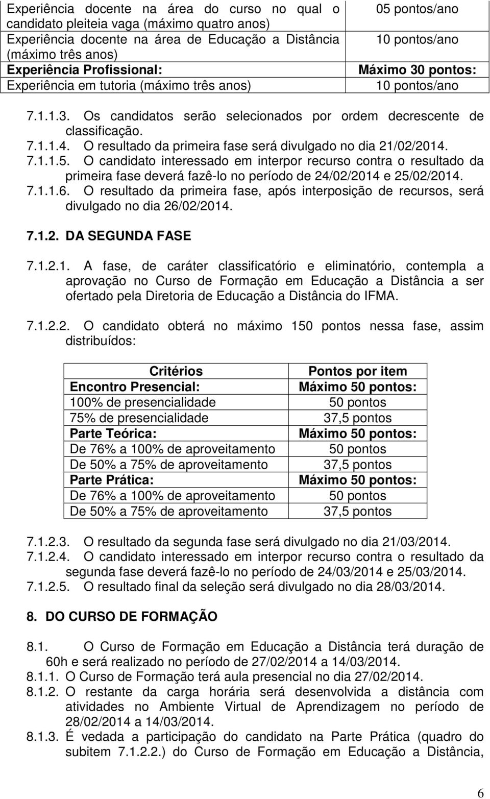 O resultado da primeira fase será divulgado no dia 21/02/2014. 7.1.1.5.