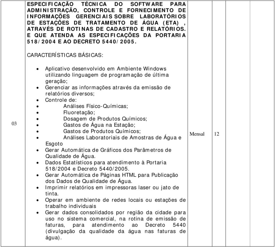 CARACTERÍSTICAS BÁSICAS: 03 Aplicativo desenvolvido em Ambiente Windows utilizando linguagem de programação de última geração; Gerenciar as informações através da emissão de relatórios diversos;