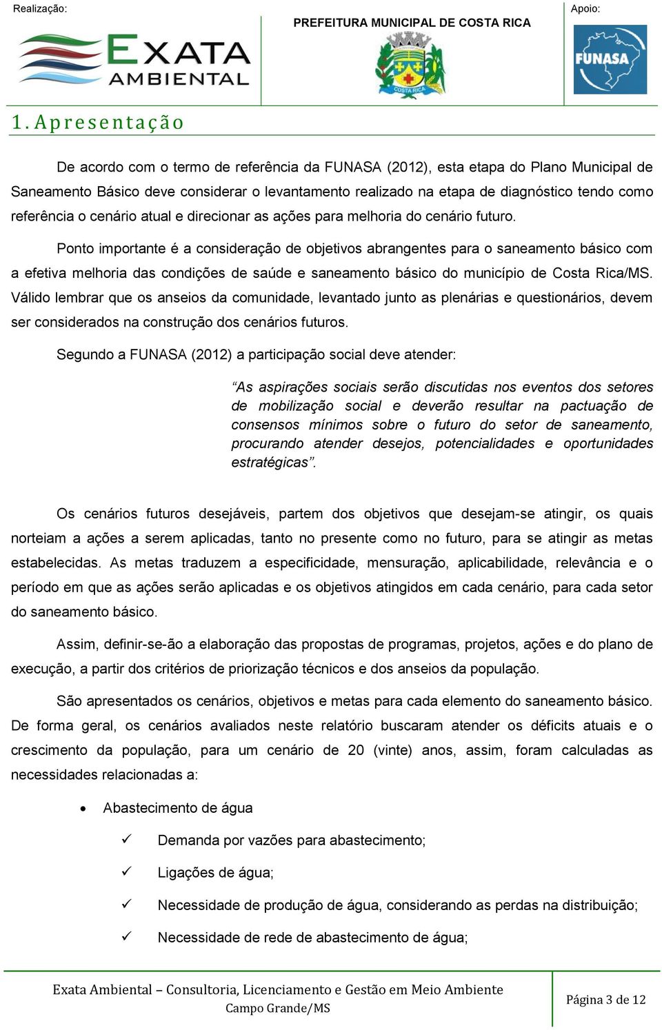 Ponto importante é a consideração de objetivos abrangentes para o saneamento básico com a efetiva melhoria das condições de saúde e saneamento básico do município de Costa Rica/MS.