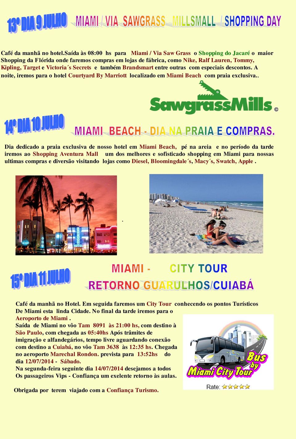 Secrets e também Brandsmart entre outras com especiais descontos. A noite, iremos para o hotel Courtyard By Marriott localizado em Miami Beach com praia exclusiva.