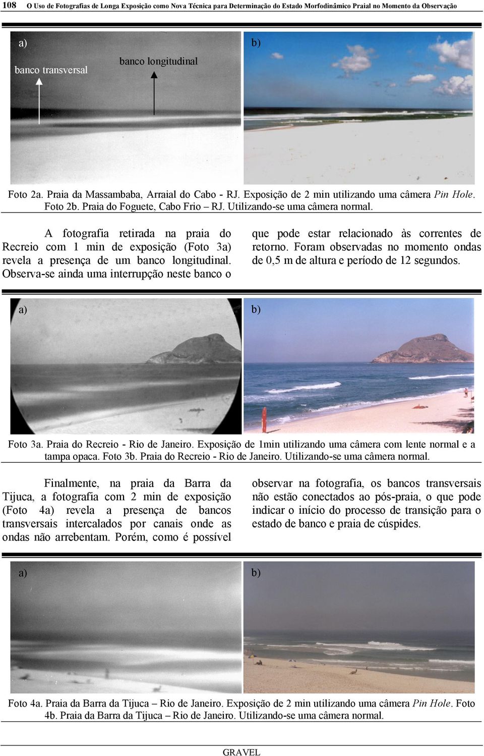 A fotografia retirada na praia do Recreio com 1 min de exposição (Foto 3 revela a presença de um banco longitudinal.