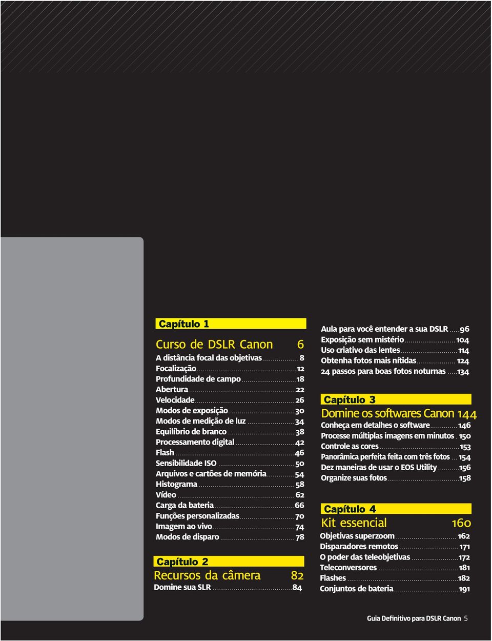 ..70 Imagem ao vivo... 74 Capítulo 2 Recursos da câmera 82 Domine sua SLR...84 Aula para você entender a sua DSLR...96 Exposição sem mistério...104 Uso criativo das lentes.