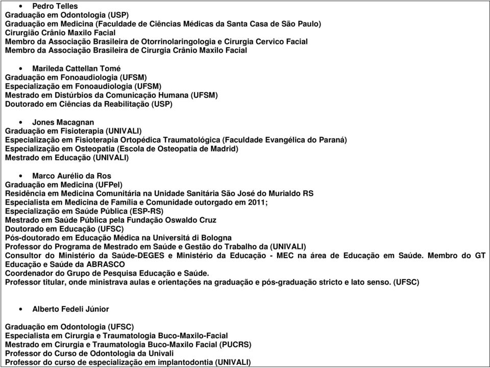 Fonoaudiologia (UFSM) Mestrado em Distúrbios da Comunicação Humana (UFSM) Doutorado em Ciências da Reabilitação (USP) Jones Macagnan Graduação em Fisioterapia (UNIVALI) Especialização em Fisioterapia