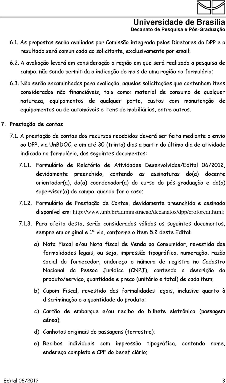 Não serão encaminhadas para avaliação, aquelas solicitações que contenham itens considerados não financiáveis, tais como: material de consumo de qualquer natureza, equipamentos de qualquer porte,