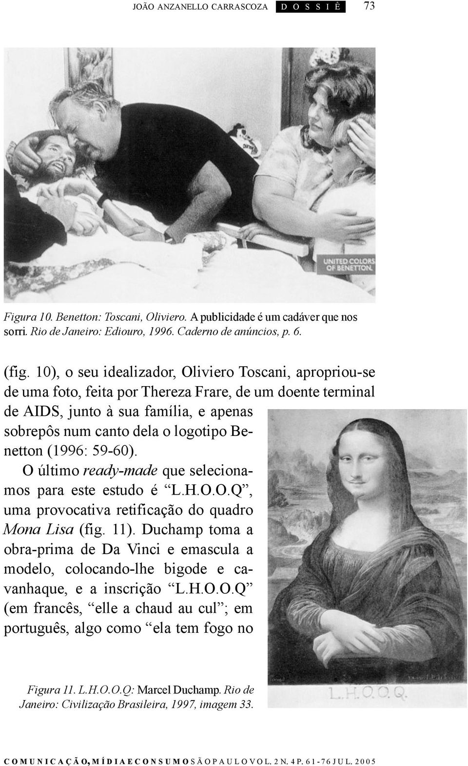 (1996: 59-60). O último ready-made que selecionamos para este estudo é L.H.O.O.Q, uma provocativa retificação do quadro Mona Lisa (fig. 11).