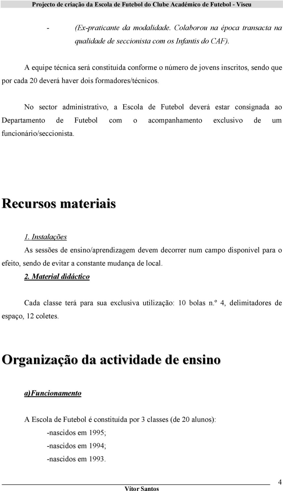 No sector administrativo, a Escola de Futebol deverá estar consignada ao Departamento de Futebol com o acompanhamento exclusivo de um funcionário/seccionista. Recursos materiais 1.