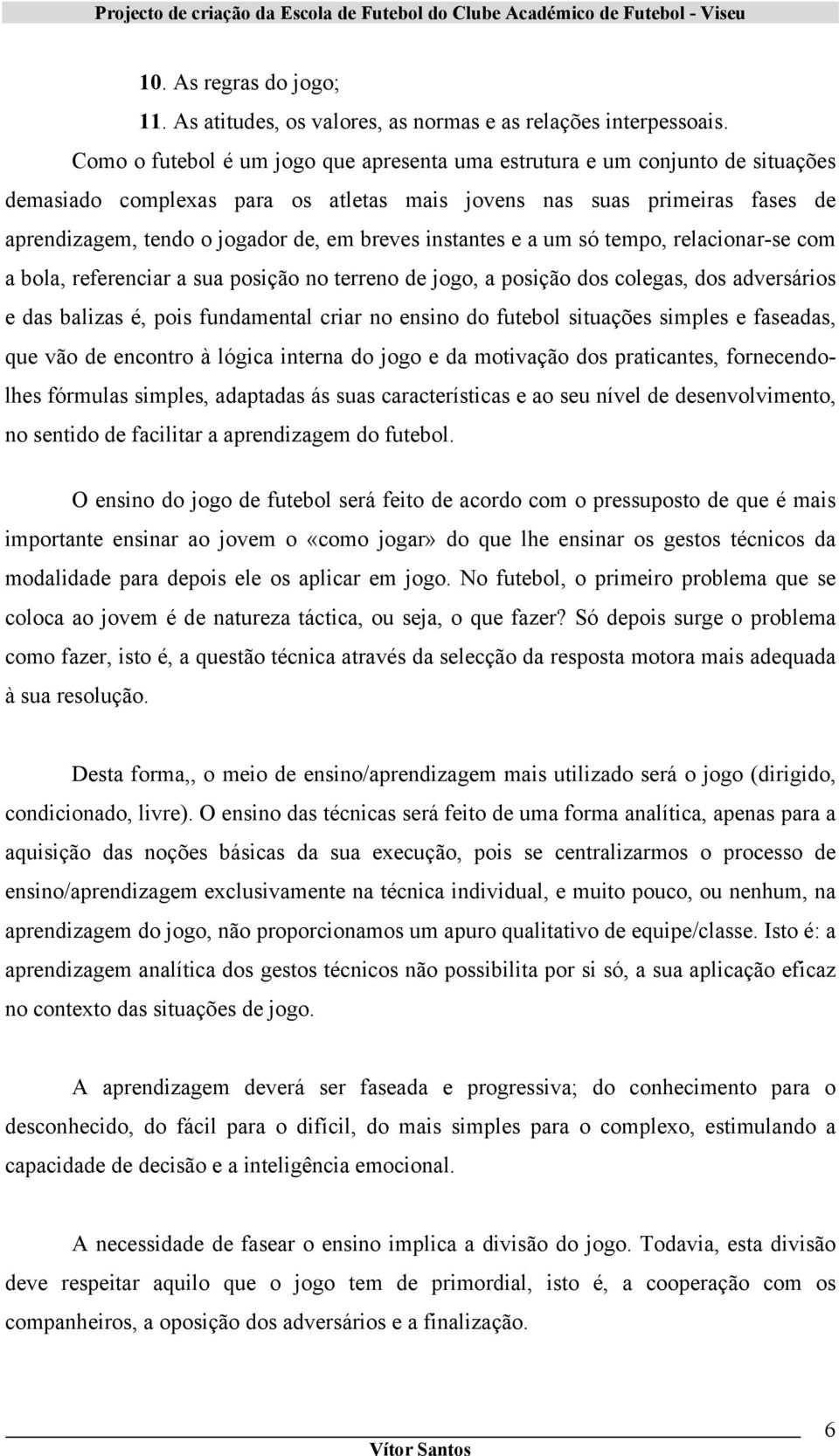 instantes e a um só tempo, relacionar-se com a bola, referenciar a sua posição no terreno de jogo, a posição dos colegas, dos adversários e das balizas é, pois fundamental criar no ensino do futebol