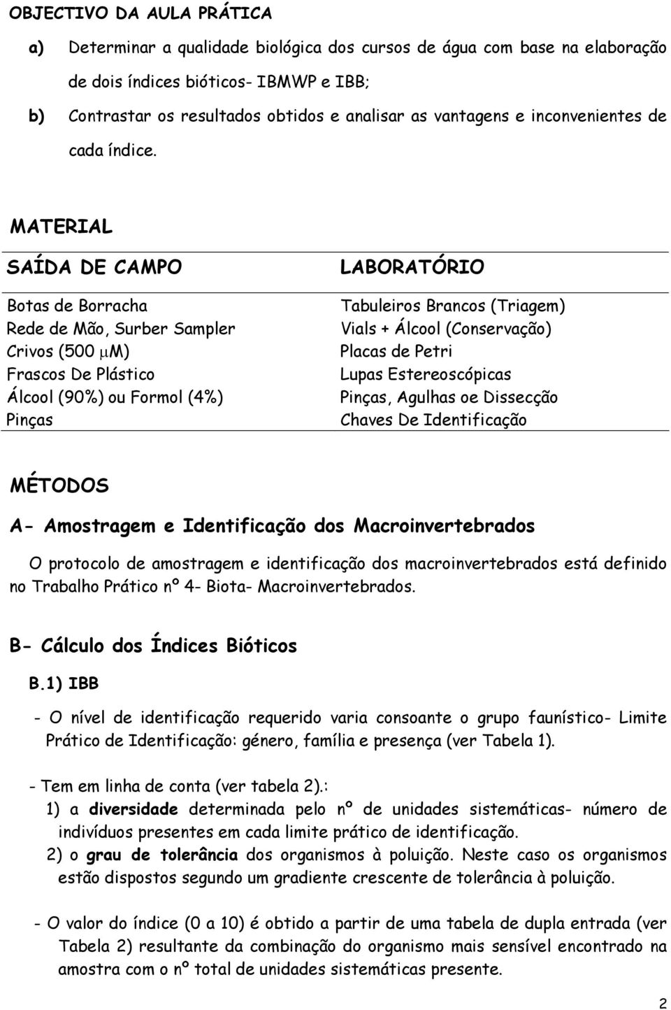 MATERIAL SAÍDA DE CAMPO Botas de Borracha Rede de Mão, Surber Sampler Crivos (500 µm) Frascos De Plástico Álcool (90%) ou Formol (4%) Pinças LABORATÓRIO Tabuleiros Brancos (Triagem) Vials + Álcool