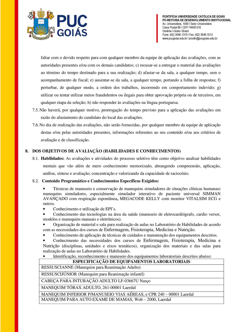 respostas; f) perturbar, de qualquer modo, a ordem dos trabalhos, incorrendo em comportamento indevido; g) utilizar ou tentar utilizar meios fraudulentos ou ilegais para obter aprovação própria ou de