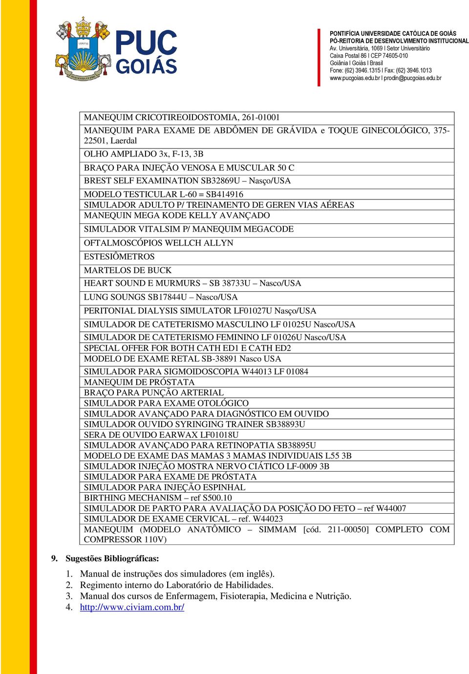 OFTALMOSCÓPIOS WELLCH ALLYN ESTESIÔMETROS MARTELOS DE BUCK HEART SOUND E MURMURS SB 38733U Nasco/USA LUNG SOUNGS SB17844U Nasco/USA PERITONIAL DIALYSIS SIMULATOR LF01027U Nasço/USA SIMULADOR DE