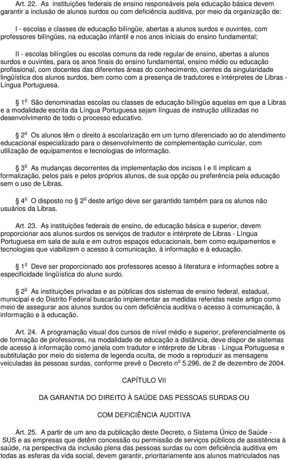 educação bilíngüe, abertas a alunos surdos e ouvintes, com professores bilíngües, na educação infantil e nos anos iniciais do ensino fundamental; II - escolas bilíngües ou escolas comuns da rede