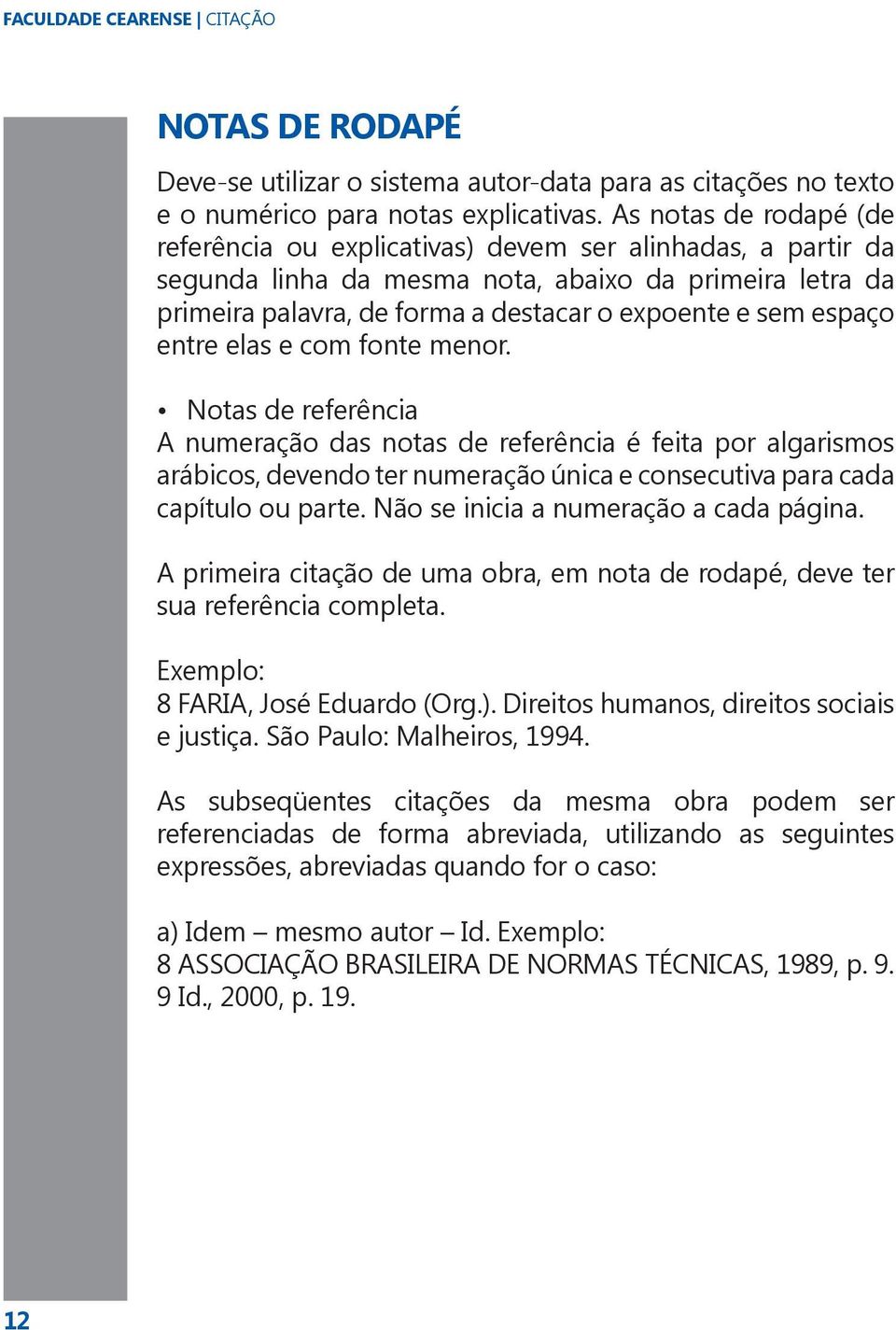 espaço entre elas e com fonte menor. Notas de referência A numeração das notas de referência é feita por algarismos arábicos, devendo ter numeração única e consecutiva para cada capítulo ou parte.