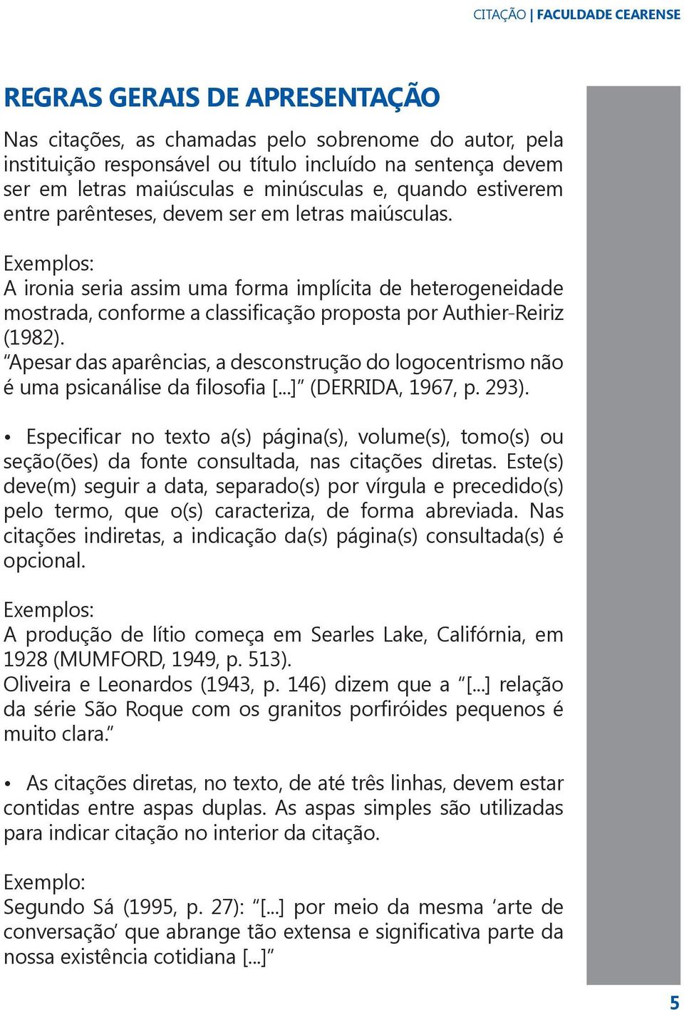 Exemplos: A ironia seria assim uma forma implícita de heterogeneidade mostrada, conforme a classificação proposta por Authier-Reiriz (1982).